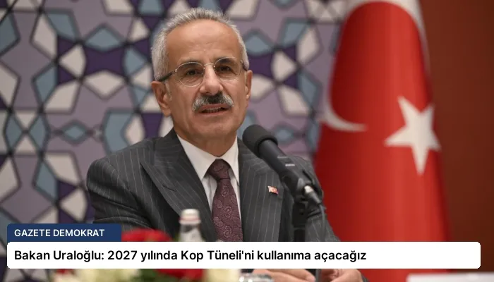 Bakan Uraloğlu: 2027 yılında Kop Tüneli’ni kullanıma açacağız