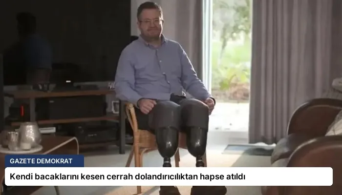 Kendi bacaklarını kesen cerrah dolandırıcılıktan hapse atıldı