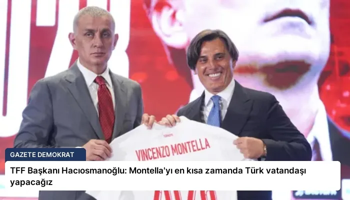TFF Başkanı Hacıosmanoğlu: Montella’yı en kısa zamanda Türk vatandaşı yapacağız