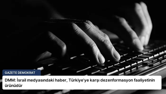 DMM: İsrail medyasındaki haber, Türkiye’ye karşı dezenformasyon faaliyetinin ürünüdür