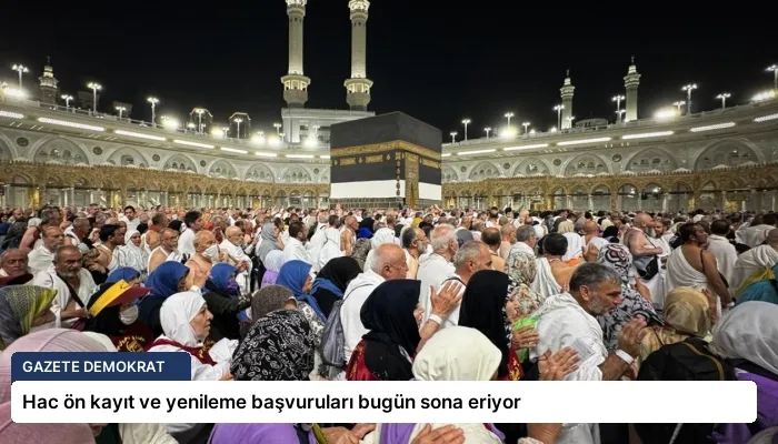 Hac ön kayıt ve yenileme başvuruları bugün sona eriyor