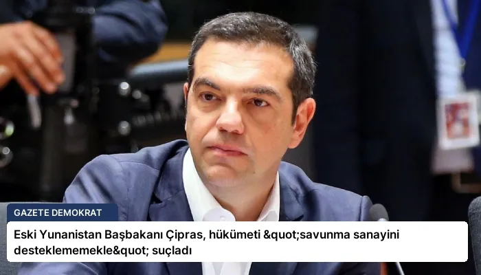 Eski Yunanistan Başbakanı Çipras, hükümeti "savunma sanayini desteklememekle" suçladı