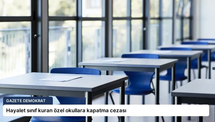 Hayalet sınıf kuran özel okullara kapatma cezası