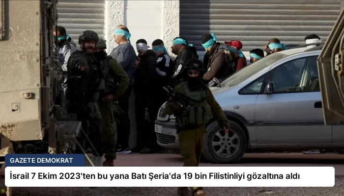 İsrail 7 Ekim 2023’ten bu yana Batı Şeria’da 19 bin Filistinliyi gözaltına aldı