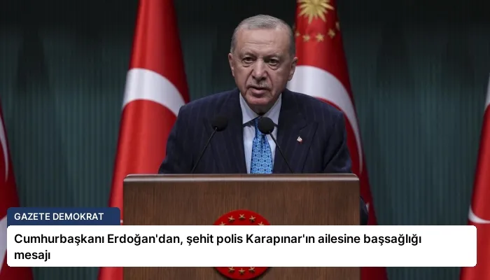 Cumhurbaşkanı Erdoğan’dan, şehit polis Karapınar’ın ailesine başsağlığı mesajı