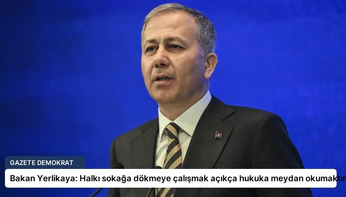Bakan Yerlikaya: Halkı sokağa dökmeye çalışmak açıkça hukuka meydan okumaktır