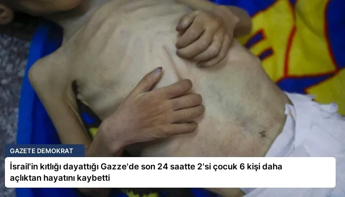 İsrail’in kıtlığı dayattığı Gazze’de son 24 saatte 2’si çocuk 6 kişi daha açlıktan hayatını kaybetti