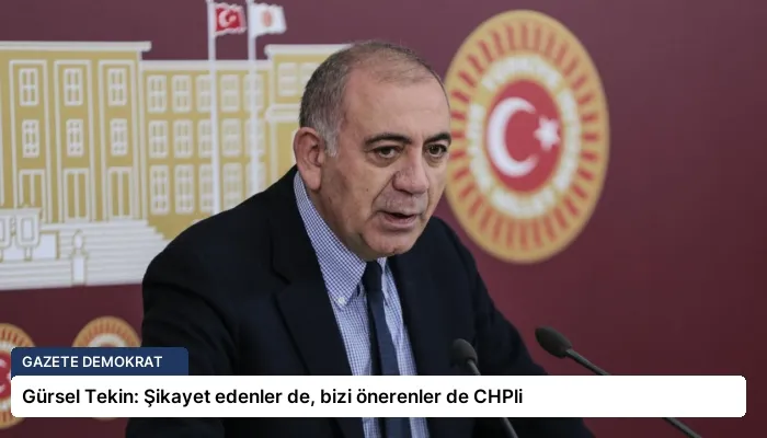 Gürsel Tekin: Şikayet edenler de, bizi önerenler de CHPli