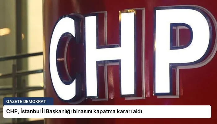 CHP, İstanbul İl Başkanlığı binasını kapatma kararı aldı