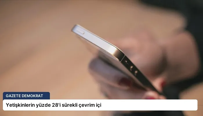 Yetişkinlerin yüzde 28’i sürekli çevrim içi