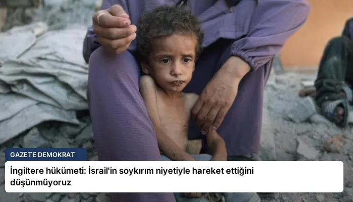 İngiltere hükümeti: İsrail’in soykırım niyetiyle hareket ettiğini düşünmüyoruz