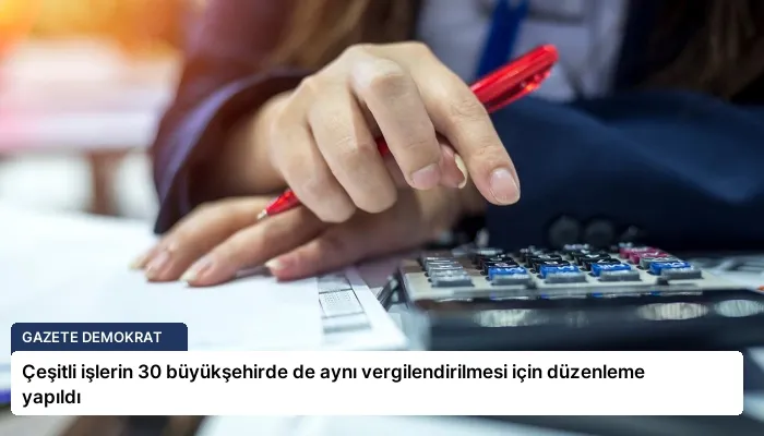 Çeşitli işlerin 30 büyükşehirde de aynı vergilendirilmesi için düzenleme yapıldı