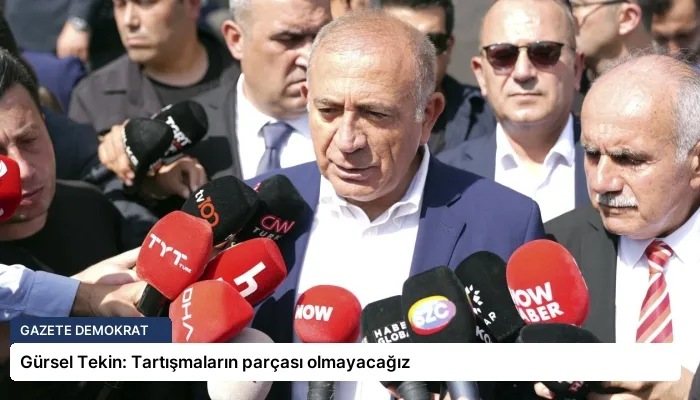 Gürsel Tekin: Tartışmaların parçası olmayacağız