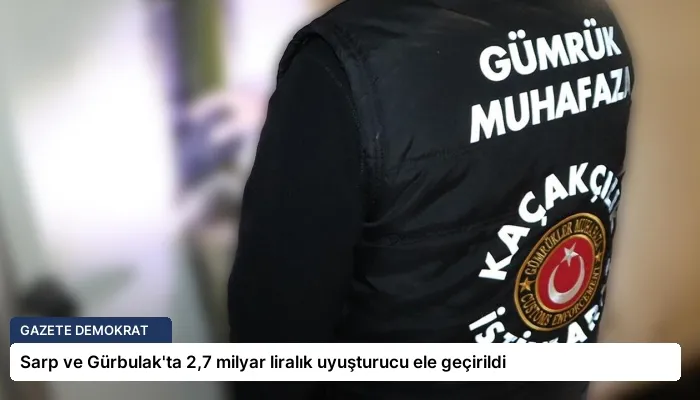 Sarp ve Gürbulak’ta 2,7 milyar liralık uyuşturucu ele geçirildi