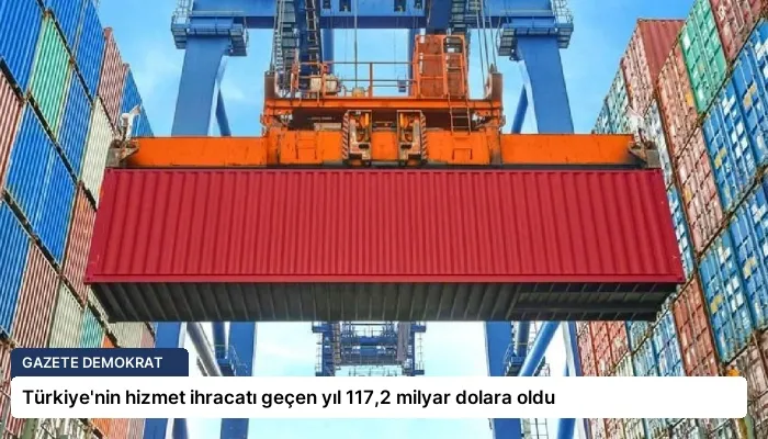 Türkiye’nin hizmet ihracatı geçen yıl 117,2 milyar dolara oldu