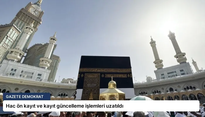 Hac ön kayıt ve kayıt güncelleme işlemleri uzatıldı