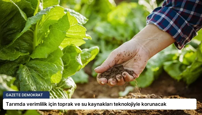 Tarımda verimlilik için toprak ve su kaynakları teknolojiyle korunacak