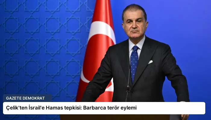 Çelik’ten İsrail’e Hamas tepkisi: Barbarca terör eylemi