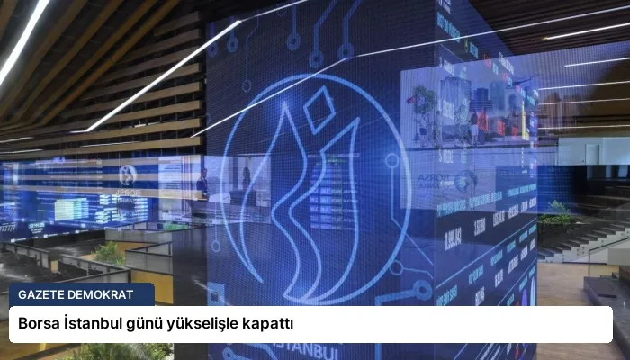 Borsa İstanbul günü yükselişle kapattı