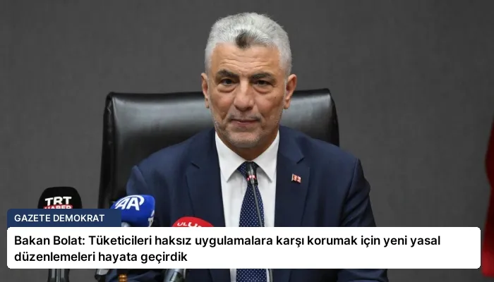 Bakan Bolat: Tüketicileri haksız uygulamalara karşı korumak için yeni yasal düzenlemeleri hayata geçirdik