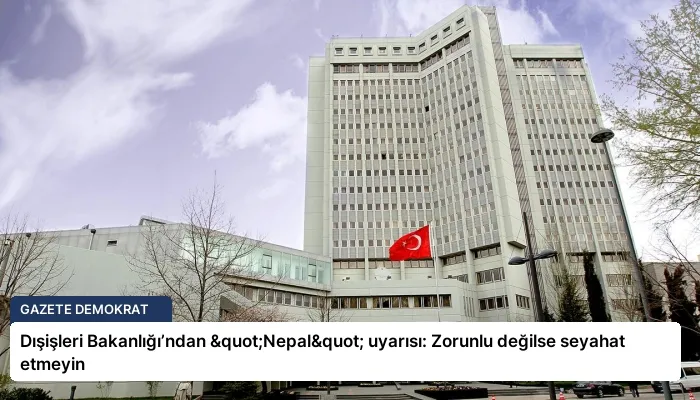 Dışişleri Bakanlığı’ndan "Nepal" uyarısı: Zorunlu değilse seyahat etmeyin