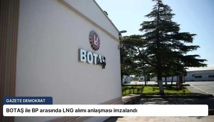 BOTAŞ ile BP arasında LNG alımı anlaşması imzalandı