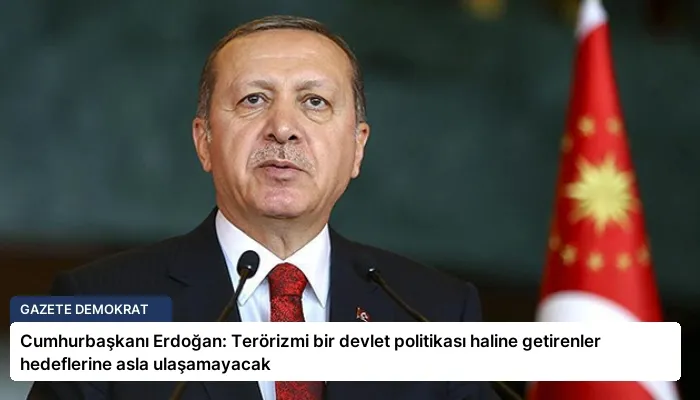 Cumhurbaşkanı Erdoğan: Terörizmi bir devlet politikası haline getirenler hedeflerine asla ulaşamayacak