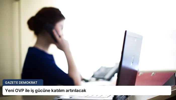 Yeni OVP ile iş gücüne katılım artırılacak