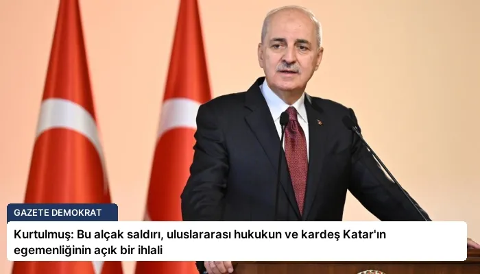 Kurtulmuş: Bu alçak saldırı, uluslararası hukukun ve kardeş Katar’ın egemenliğinin açık bir ihlali