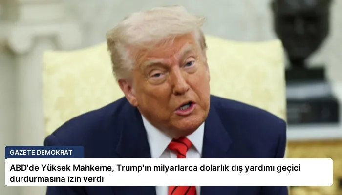 ABD’de Yüksek Mahkeme, Trump’ın milyarlarca dolarlık dış yardımı geçici durdurmasına izin verdi