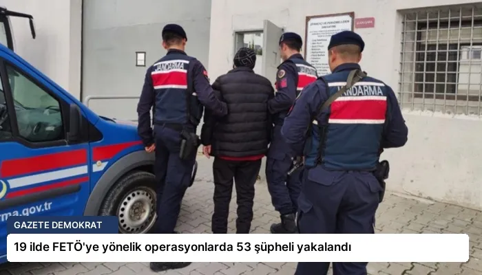 19 ilde FETÖ’ye yönelik operasyonlarda 53 şüpheli yakalandı