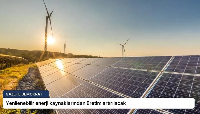Yenilenebilir enerji kaynaklarından üretim artırılacak