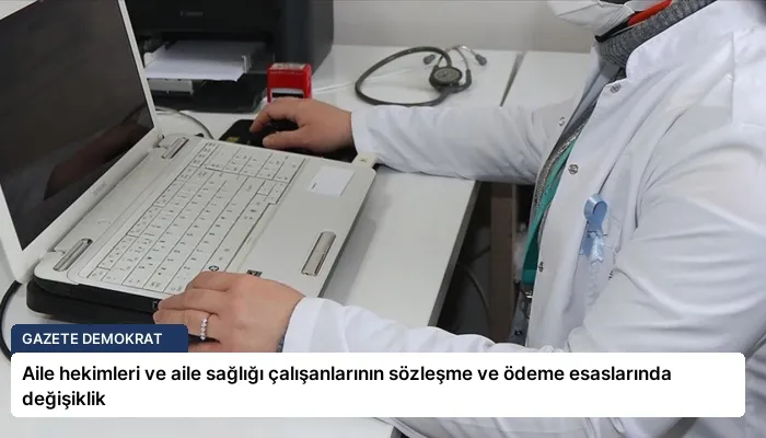 Aile hekimleri ve aile sağlığı çalışanlarının sözleşme ve ödeme esaslarında değişiklik