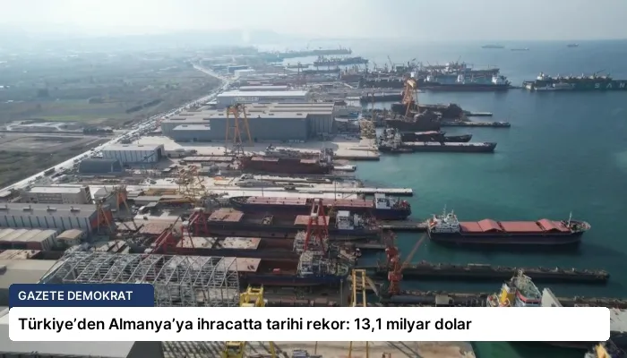 Türkiye’den Almanya’ya ihracatta tarihi rekor: 13,1 milyar dolar