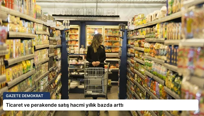 Ticaret ve perakende satış hacmi yıllık bazda arttı