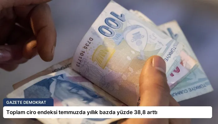 Toplam ciro endeksi temmuzda yıllık bazda yüzde 38,8 arttı