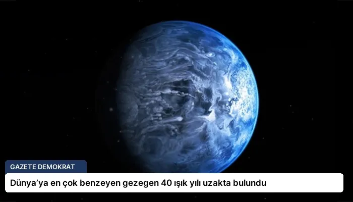 Dünya’ya en çok benzeyen gezegen 40 ışık yılı uzakta bulundu