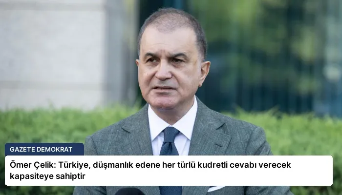 Ömer Çelik: Türkiye, düşmanlık edene her türlü kudretli cevabı verecek kapasiteye sahiptir