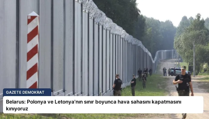 Belarus: Polonya ve Letonya’nın sınır boyunca hava sahasını kapatmasını kınıyoruz