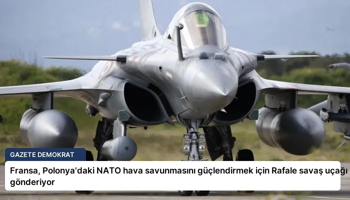 Fransa, Polonya’daki NATO hava savunmasını güçlendirmek için Rafale savaş uçağı gönderiyor