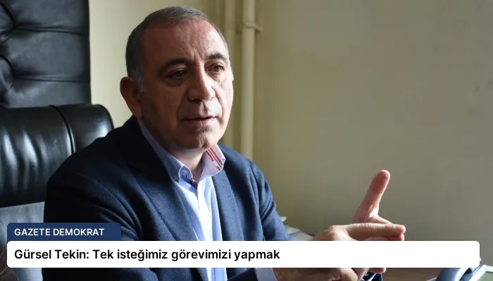 Gürsel Tekin: Tek isteğimiz görevimizi yapmak
