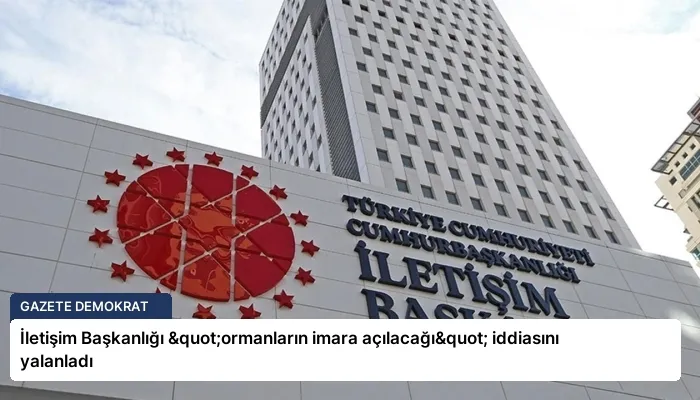 İletişim Başkanlığı "ormanların imara açılacağı" iddiasını yalanladı