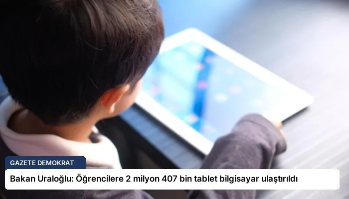 Bakan Uraloğlu: Öğrencilere 2 milyon 407 bin tablet bilgisayar ulaştırıldı