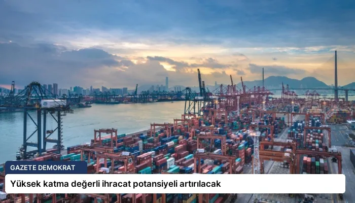 Yüksek katma değerli ihracat potansiyeli artırılacak