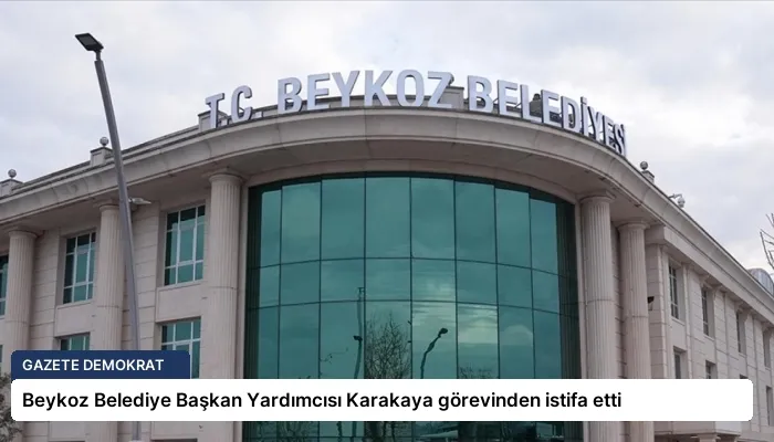 Beykoz Belediye Başkan Yardımcısı Karakaya görevinden istifa etti