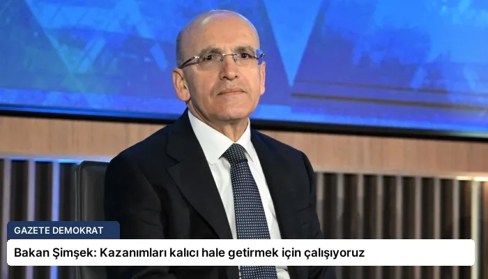 Bakan Şimşek: Kazanımları kalıcı hale getirmek için çalışıyoruz