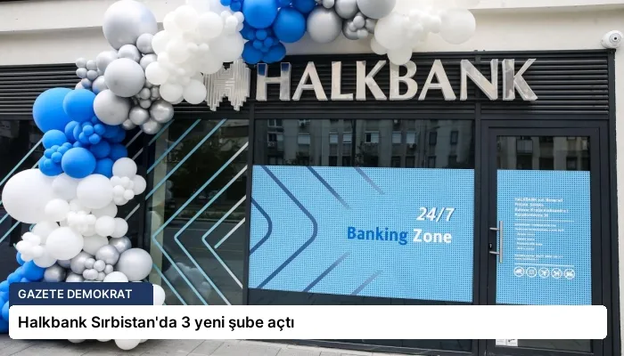 Halkbank Sırbistan’da 3 yeni şube açtı