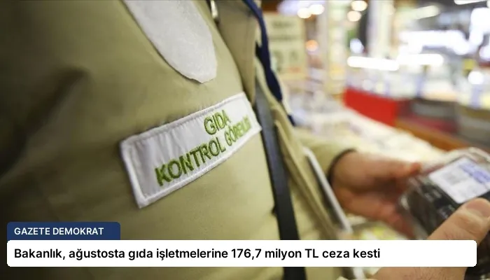 Bakanlık, ağustosta gıda işletmelerine 176,7 milyon TL ceza kesti