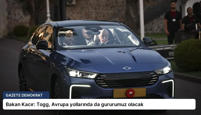 Bakan Kacır: Togg, Avrupa yollarında da gururumuz olacak