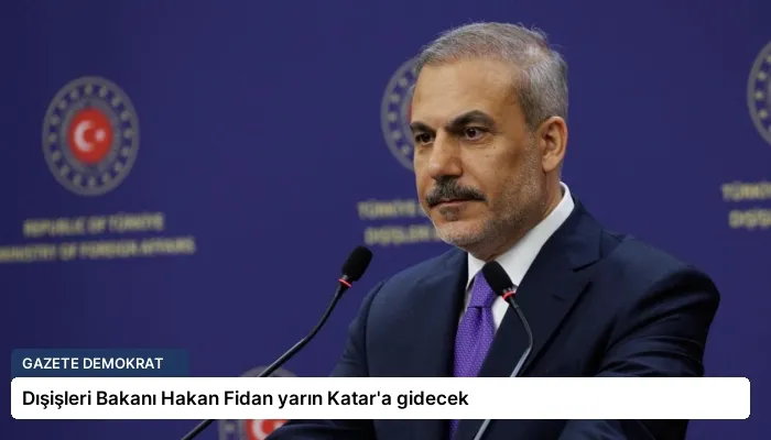 Dışişleri Bakanı Hakan Fidan yarın Katar’a gidecek